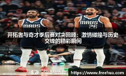 开拓者与奇才季后赛对决回顾：激情碰撞与历史交锋的精彩瞬间